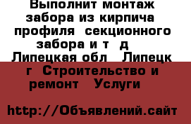 Выполнит монтаж забора из кирпича, профиля, секционного забора и т. д.  - Липецкая обл., Липецк г. Строительство и ремонт » Услуги   
